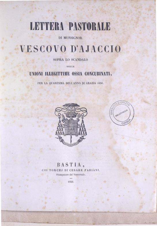 >Lettera pastorale di Monsignor Vescovo d'Ajaccio sopra lo scandalo delle unioni illegittime ossia concubinati, per la Quaresima dell'anno di grazia 1856